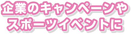 企業のキャンペーンやスポーツイベントに