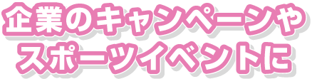 企業のキャンペーンやスポーツイベントに