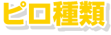 ピロ種類